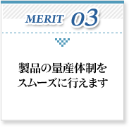 製品の量産体制をスムーズに行えます