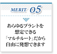 あらゆるプラントを想定できる「マルチルート」だから自由に発想できます